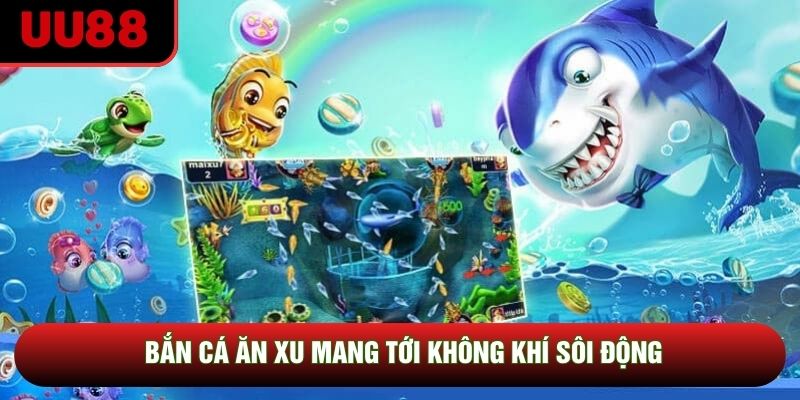 Bắn cá ăn xu mang tới không khí sôi động
