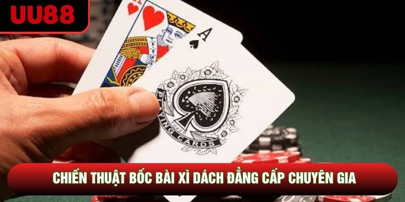 Chiến thuật bốc bài xì dách đẳng cấp chuyên gia