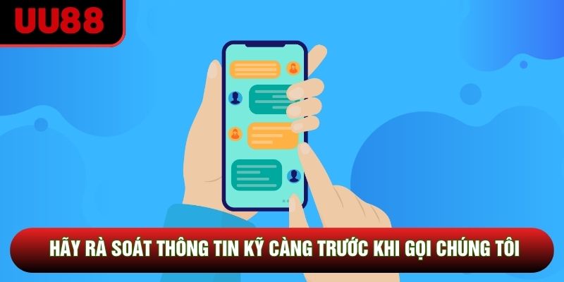 Hãy rà soát thông tin kỹ càng trước khi gọi chúng tôi